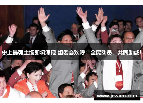 史上最强主场即将涌现 组委会欢呼：全民动员，共同助威!