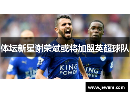 体坛新星谢荣斌或将加盟英超球队