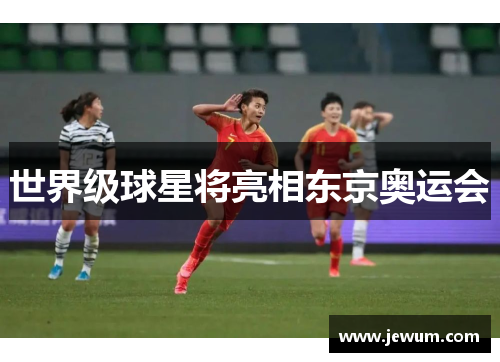 世界级球星将亮相东京奥运会